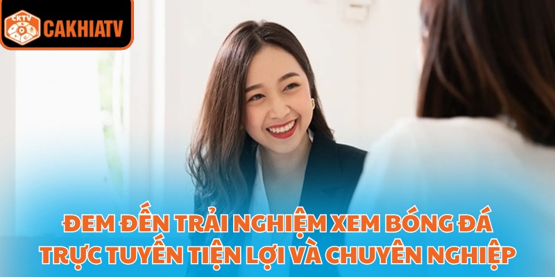 Giới Thiệu Cakhiatv - Kênh Xem Mọi Giải Đấu Lớn Nhỏ Dễ Dàng 4 Đem đến trải nghiệm xem bóng đá trực tuyến tiện lợi và chuyên nghiệp