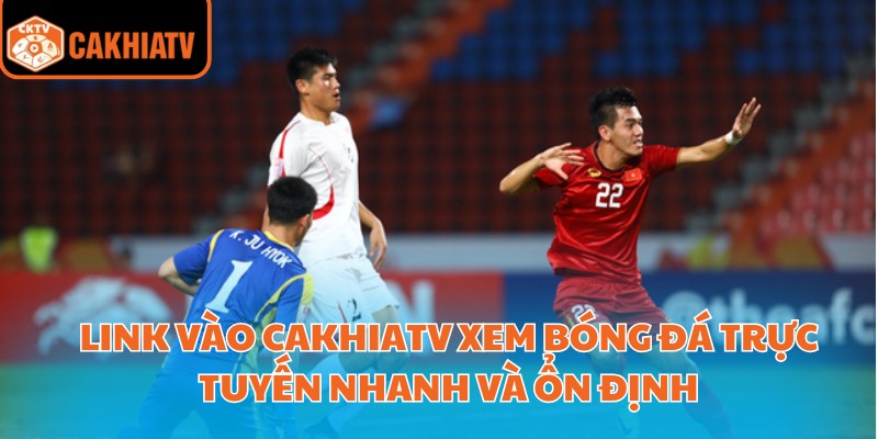 Link Vào Cakhiatv Xem Bóng Đá Trực Tuyến Nhanh Và Ổn Định 1 Link vào cakhiatv