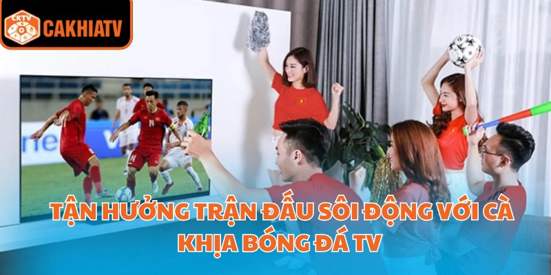 Tận Hưởng Trận Đấu Sôi Động Với Cà Khịa Bóng Đá TV 1 Cà Khịa Bóng Đá TV