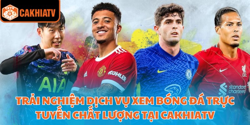 CakhiaTV | CAKHIA TV TRỰC TIẾP BÓNG ĐÁ Cà KHịa,TIVI 24/7 FUll HD 27 Trải nghiệm dịch vụ xem bóng đá trực tuyến chất lượng tại Cakhiatv