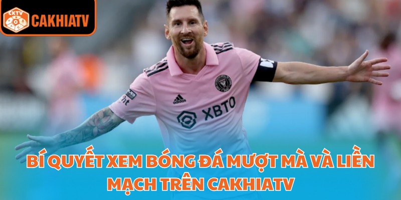 CakhiaTV | CAKHIA TV TRỰC TIẾP BÓNG ĐÁ Cà KHịa,TIVI 24/7 FUll HD 31 Bí quyết xem bóng đá mượt mà và liền mạch trên Cakhiatv