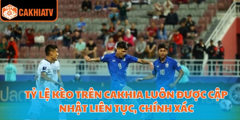 Tỷ lệ kèo trên Cakhia luôn được cập nhật liên tục, chính xác