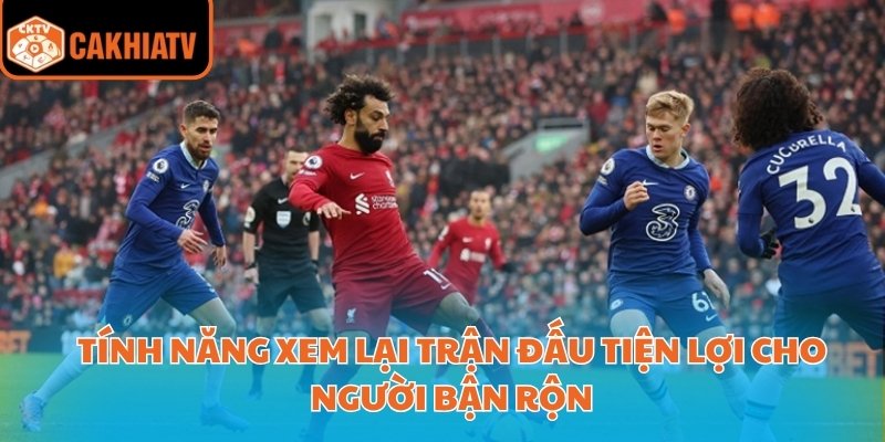 Tính năng xem lại trận đấu tiện lợi cho người bận rộn