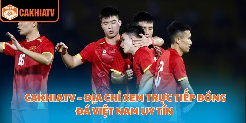 Cakhiatv – Địa Chỉ Xem Trực Tiếp Bóng Đá Việt Nam Uy Tín 1 trực tiếp bóng đá việt nam