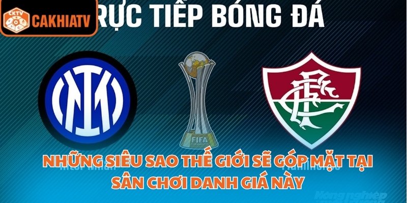 Cakhiatv Phát Sóng Trực Tiếp Fifa Club World Cup Sắc Nét 4 Những siêu sao sẽ góp mặt tại sân chơi danh giá này