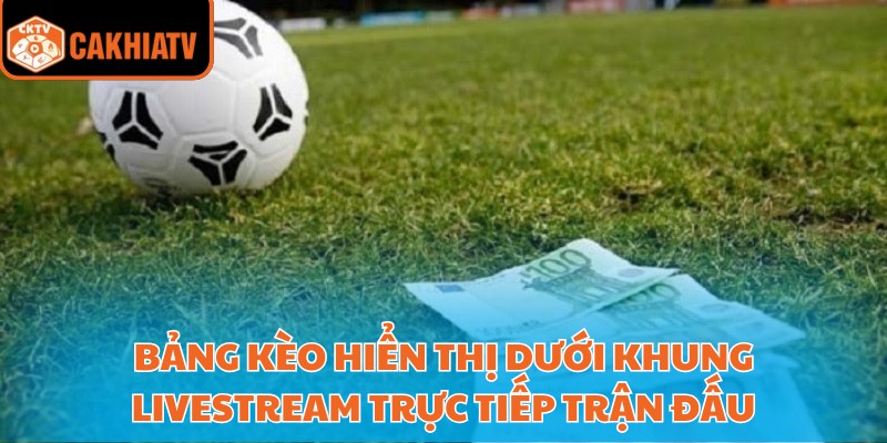 Bảng kèo hiển thị dưới khung livestream trực tiếp trận đấu