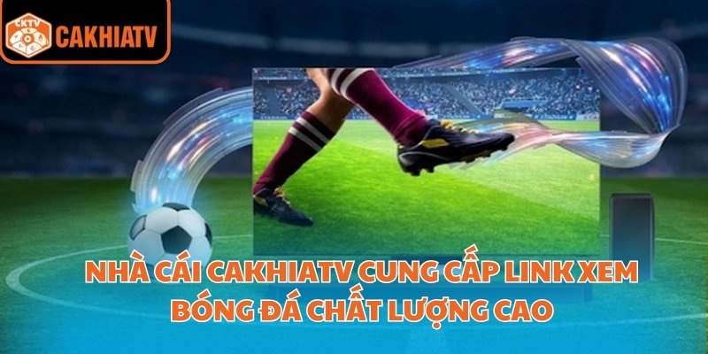 Cakhiatv – Nơi Xem Bóng Đá Trực Tuyến Uy Tín Hàng Đầu 2 Nhà cái CakhiaTV cung cấp link xem bóng đá chất lượng cao